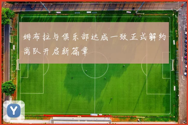 姆布拉与俱乐部达成一致正式解约离队开启新篇章