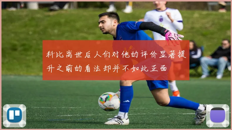 科比离世后人们对他的评价显著提升之前的看法却并不如此正面