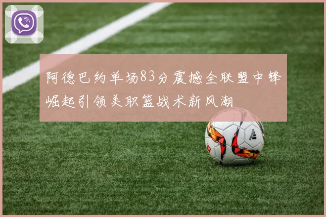 阿德巴约单场83分震撼全联盟中锋崛起引领美职篮战术新风潮