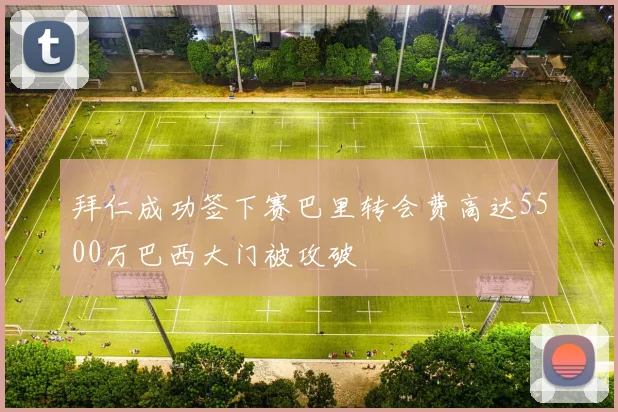 拜仁成功签下赛巴里转会费高达5500万巴西大门被攻破
