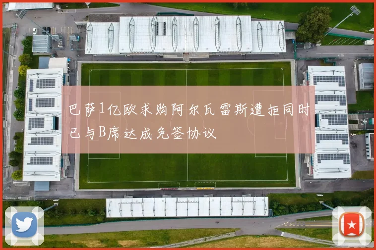 巴萨1亿欧求购阿尔瓦雷斯遭拒同时已与B席达成免签协议