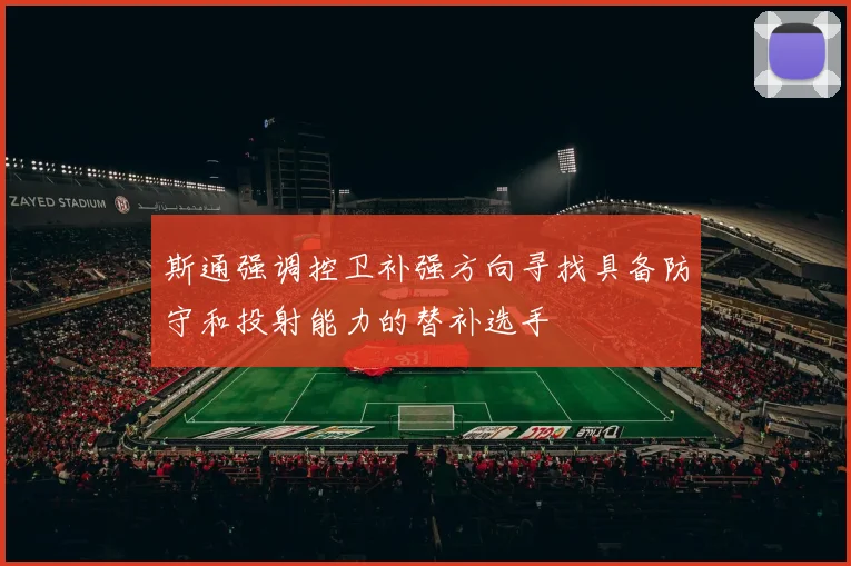 斯通强调控卫补强方向寻找具备防守和投射能力的替补选手