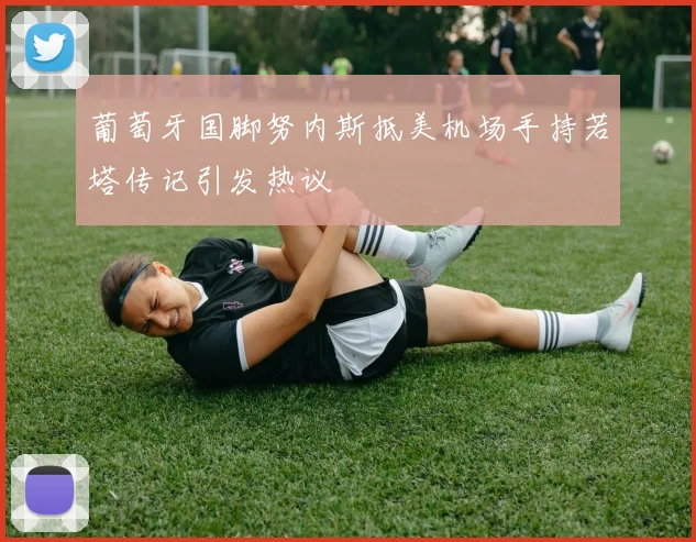 葡萄牙国脚努内斯抵美机场手持若塔传记引发热议