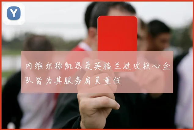 内维尔称凯恩是英格兰进攻核心全队皆为其服务肩负重任