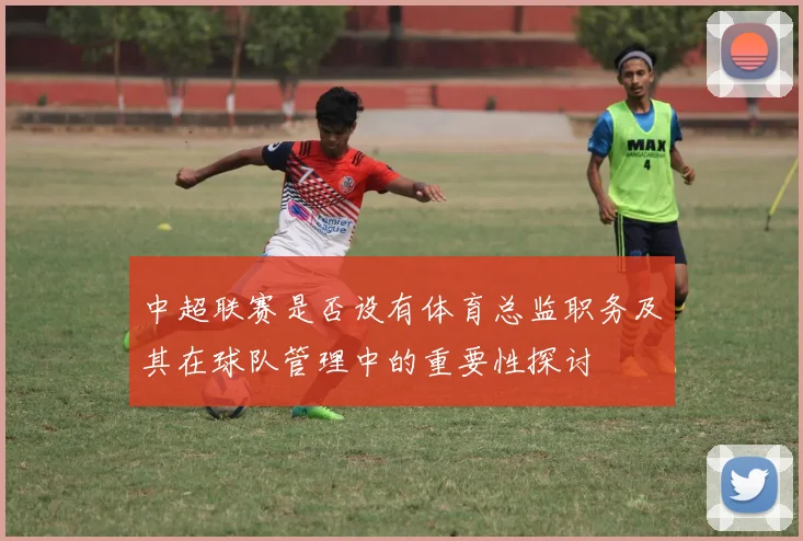 中超联赛是否设有体育总监职务及其在球队管理中的重要性探讨
